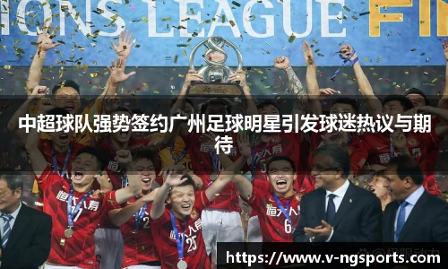 中超球队强势签约广州足球明星引发球迷热议与期待